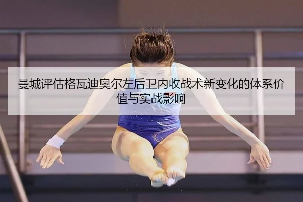 曼城评估格瓦迪奥尔左后卫内收战术新变化的体系价值与实战影响